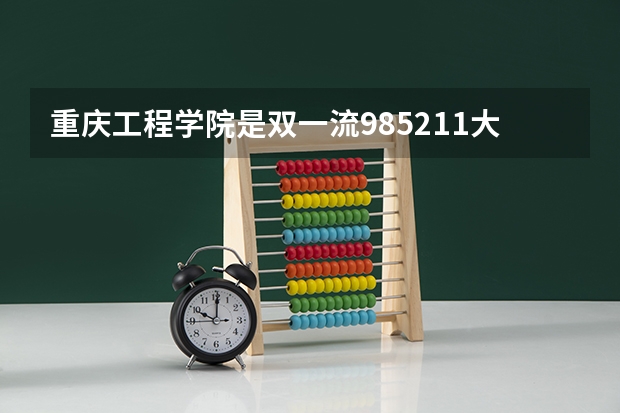 重庆工程学院是双一流/985/211大学吗?历年分数线介绍