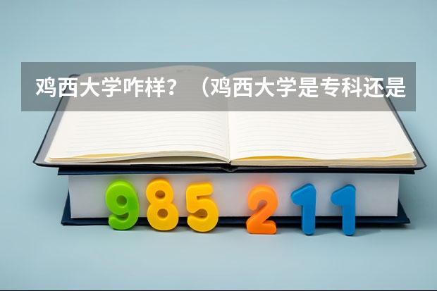 鸡西大学咋样？（鸡西大学是专科还是本科，是哪类的大学？一本还是几本？还是专科的呀？）