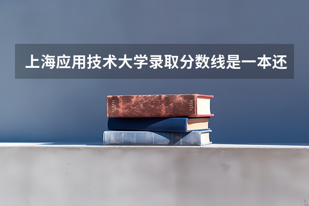 上海应用技术大学录取分数线是一本还是二本分数线开始 浙江传媒大学是一本还是二本？