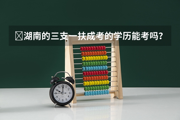 ​湖南的三支一扶成考的学历能考吗？