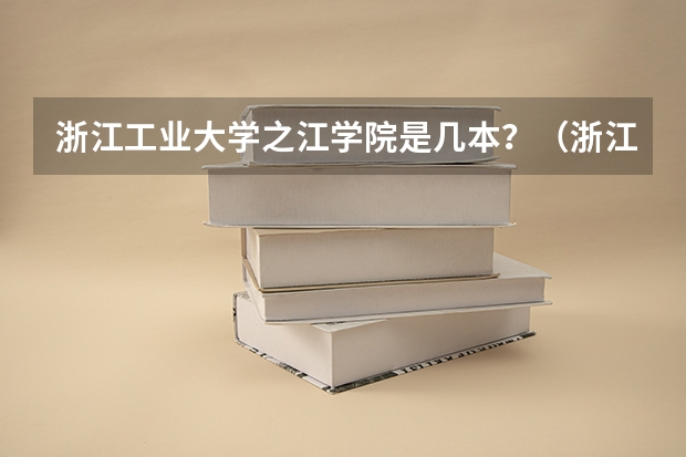 浙江工业大学之江学院是几本？（浙江工业大学之江学院是几本？）