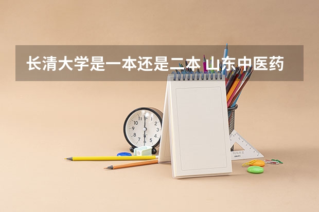 长清大学是一本还是二本 山东中医药大学是一本还是二本？