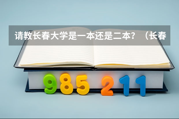 请教长春大学是一本还是二本？（长春大学是一本还是二本？）