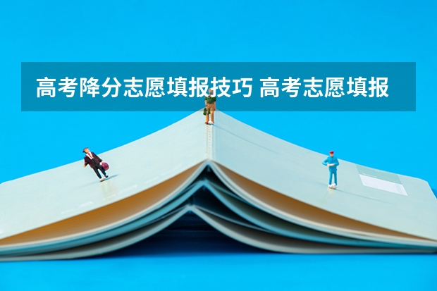高考降分志愿填报技巧 高考志愿填报几大技巧 志愿填报几大技巧