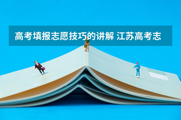 高考填报志愿技巧的讲解 江苏高考志愿填报技巧讲解
