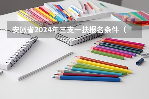 安徽省2024年三支一扶报名条件（河南省三支一扶报考条件和要求）