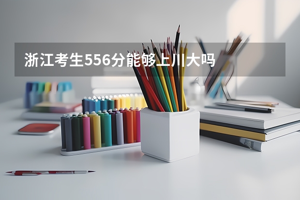 浙江考生556分能够上川大吗
