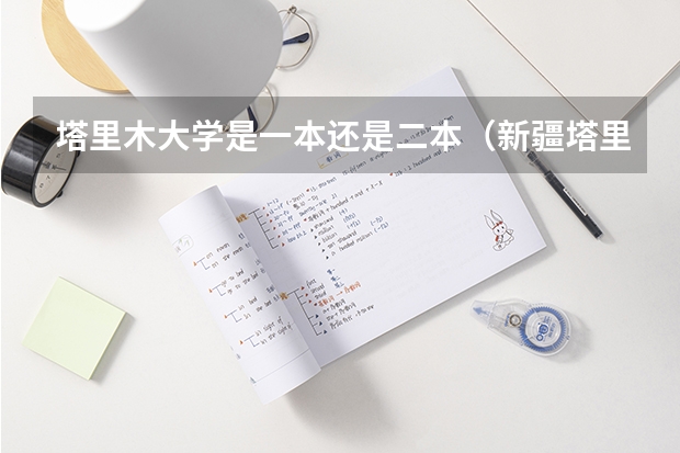 塔里木大学是一本还是二本（新疆塔里木大学是一本还是二本）