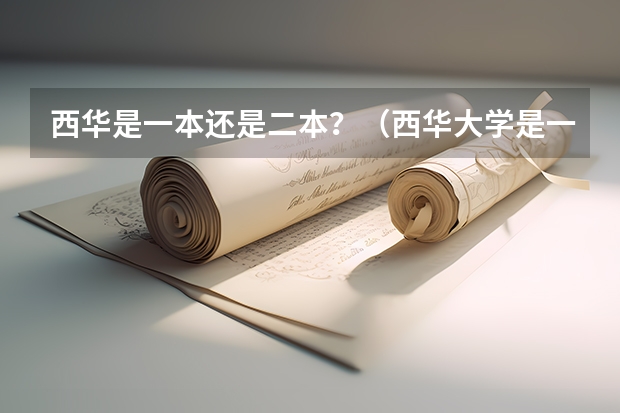 西华是一本还是二本？（西华大学是一本还是二本）