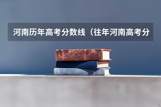 河南历年高考分数线（往年河南高考分数线）