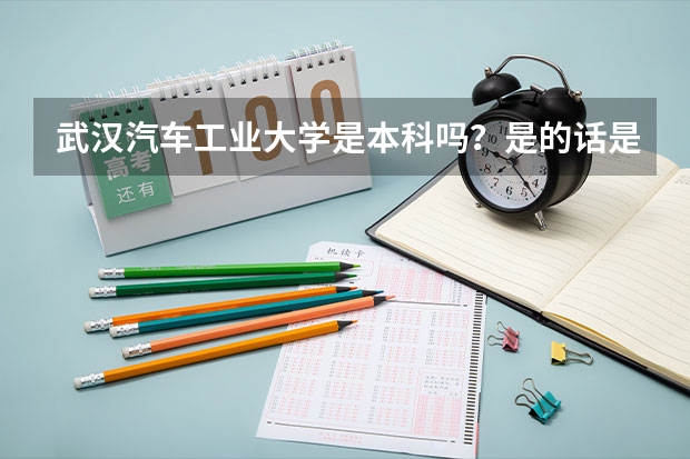 武汉汽车工业大学是本科吗？是的话是几本？谢谢