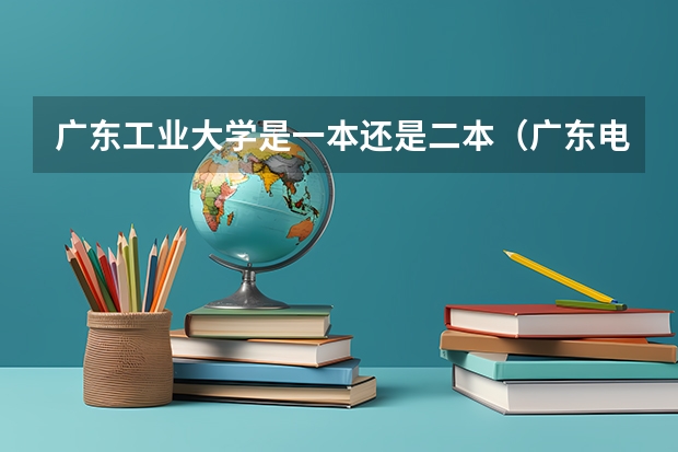 广东工业大学是一本还是二本（广东电力大学二本录取分数线）