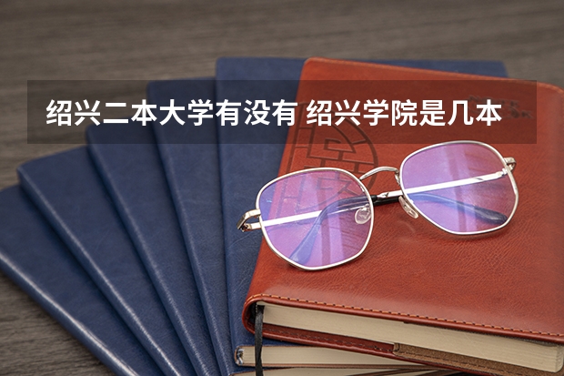 绍兴二本大学有没有 绍兴学院是几本大学