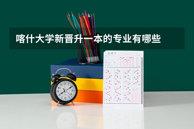 喀什大学新晋升一本的专业有哪些
