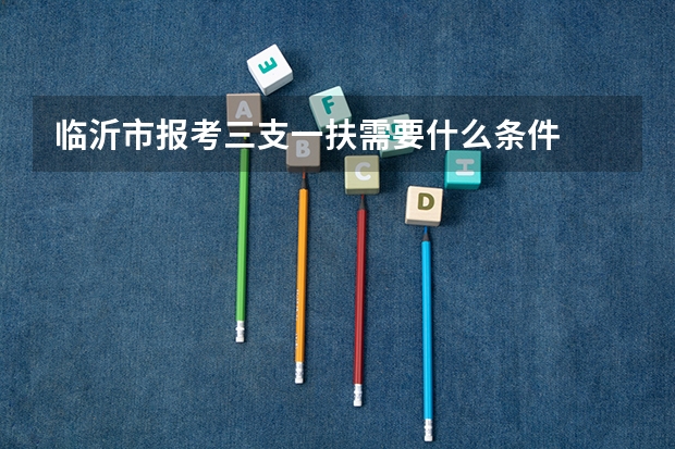 临沂市报考三支一扶需要什么条件