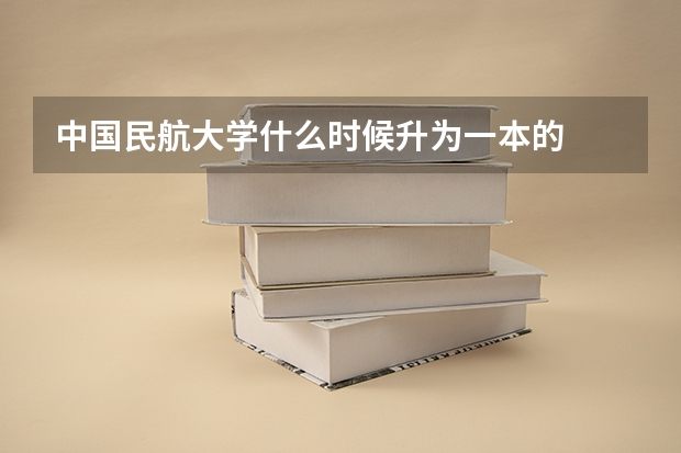 中国民航大学什么时候升为一本的
