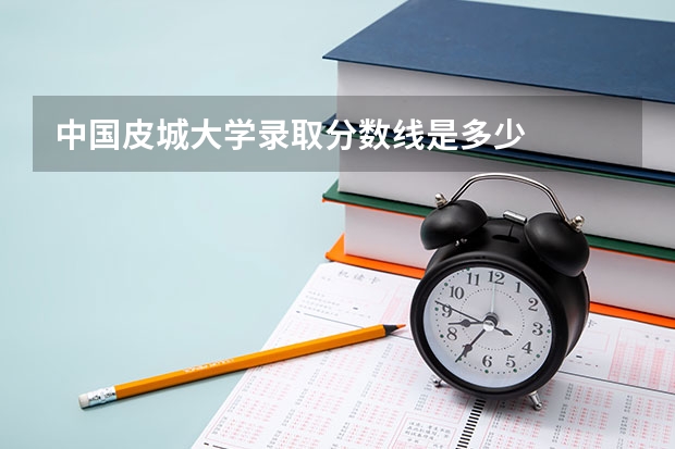 中国皮城大学录取分数线是多少