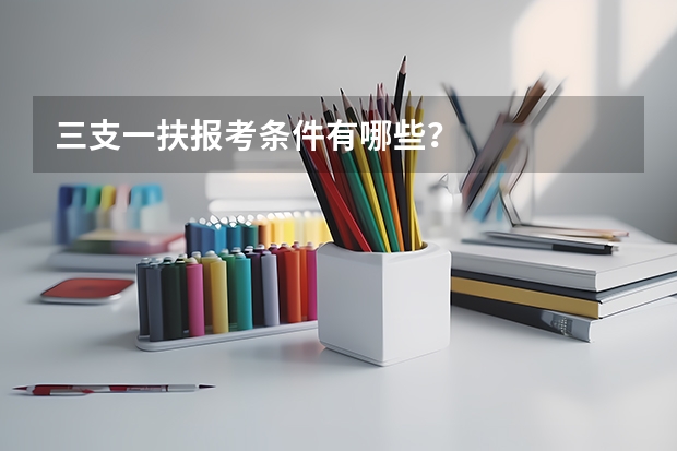 三支一扶报考条件有哪些？
