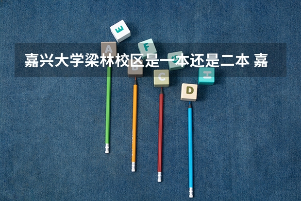 嘉兴大学梁林校区是一本还是二本 嘉兴大学是一本还是二本