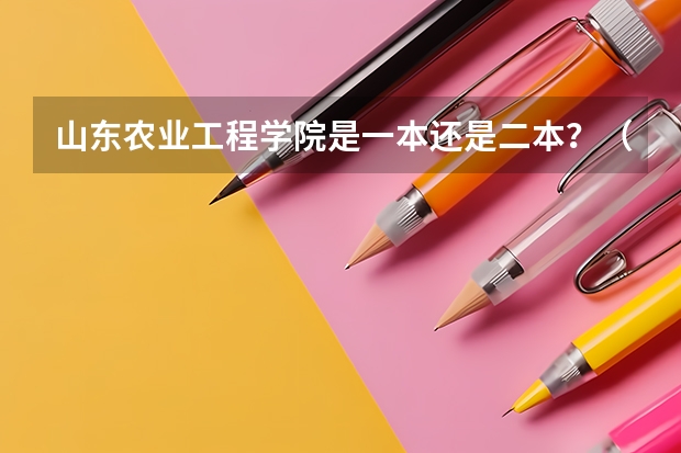 山东农业工程学院是一本还是二本？（以前上五七大学有没有国家补贴）