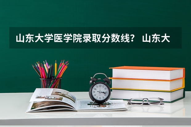 山东大学医学院录取分数线？ 山东大学护理学院录取分数线