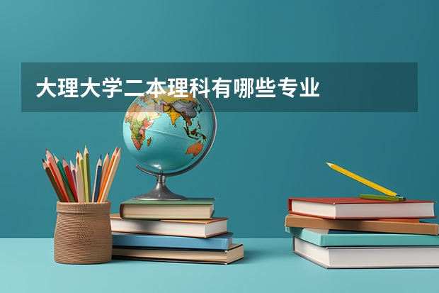 大理大学二本理科有哪些专业