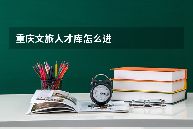 重庆文旅人才库怎么进