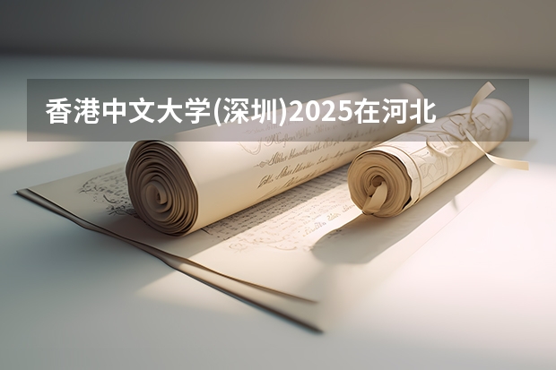 香港中文大学(深圳)2025在河北招生计划预测