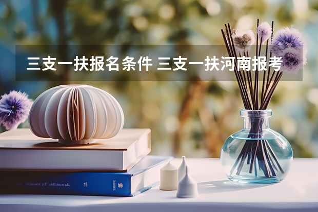 三支一扶报名条件 三支一扶河南报考条件