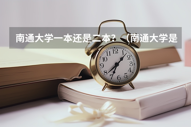 南通大学一本还是二本？（南通大学是一本还是二本啊？）