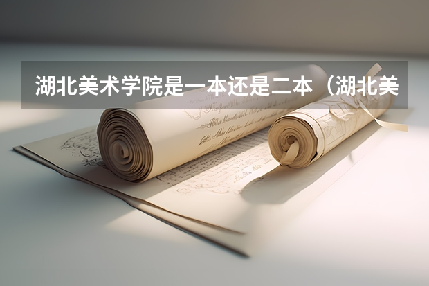 湖北美术学院是一本还是二本（湖北美术学院是一本还是二本）