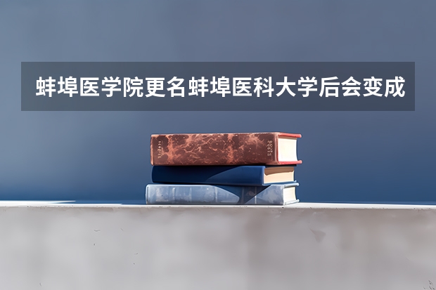 蚌埠医学院更名蚌埠医科大学后会变成一本吗