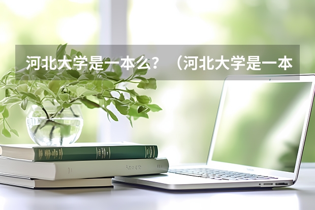 河北大学是一本么？（河北大学是一本么？）