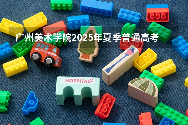 广州美术学院2025年夏季普通高考招生章程