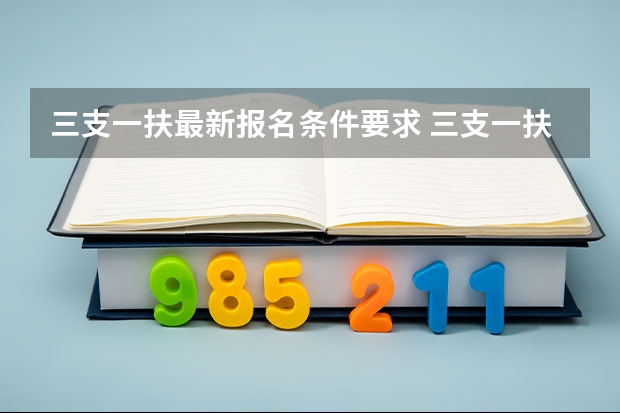 三支一扶最新报名条件要求 三支一扶考试的具体报考条件