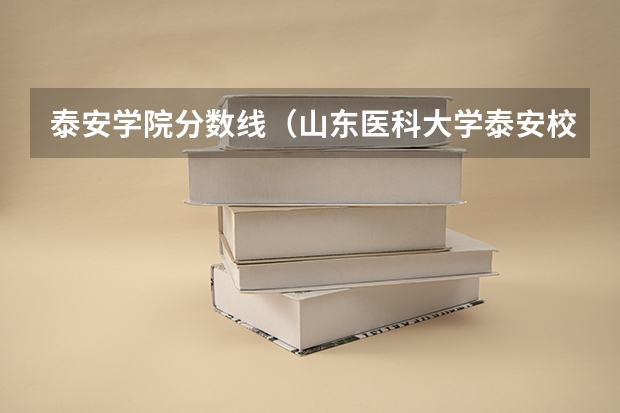 泰安学院分数线（山东医科大学泰安校区录取分数线）