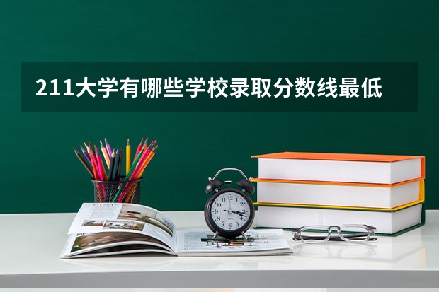 211大学有哪些学校录取分数线最低