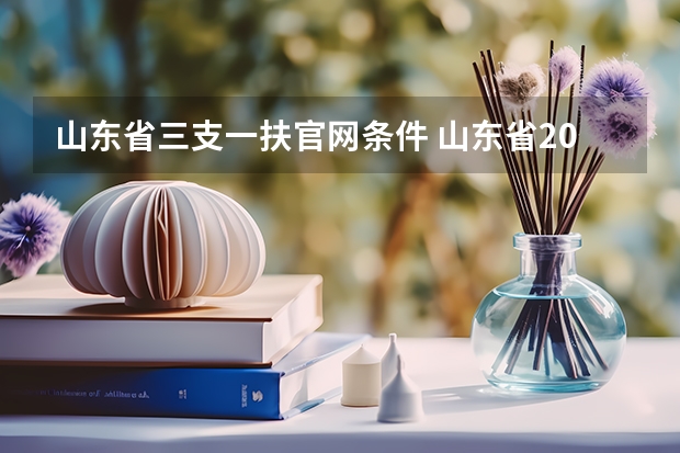 山东省三支一扶官网条件 山东省2025年三支一扶报名时间