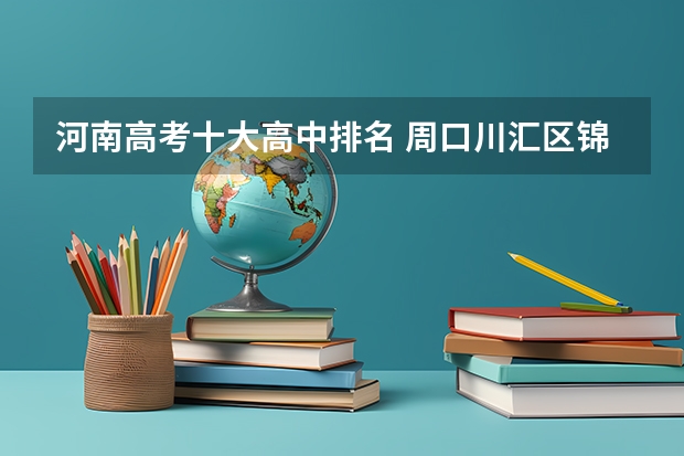 河南高考十大高中排名 周口川汇区锦城高中分数线