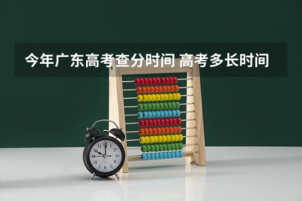 今年广东高考查分时间 高考多长时间出成绩