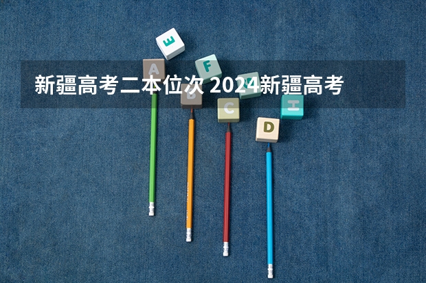 新疆高考二本位次 2024新疆高考各大学录取分数线及位次汇总 最低分公布