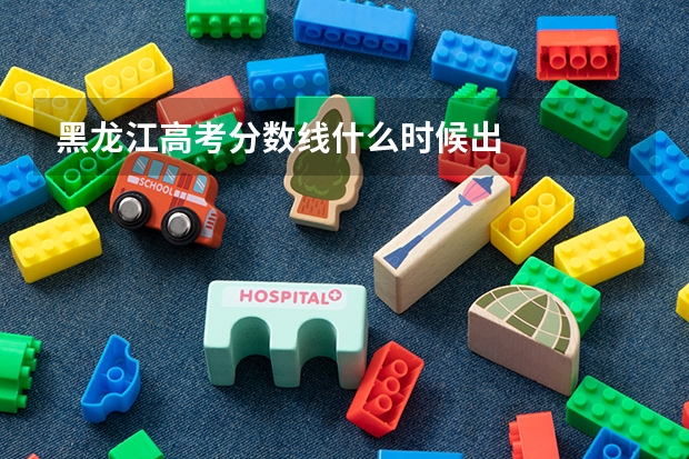 黑龙江高考分数线什么时候出
