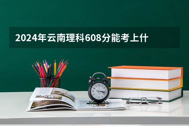 2024年云南理科608分能考上什么大学？