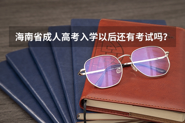 海南省成人高考入学以后还有考试吗？
