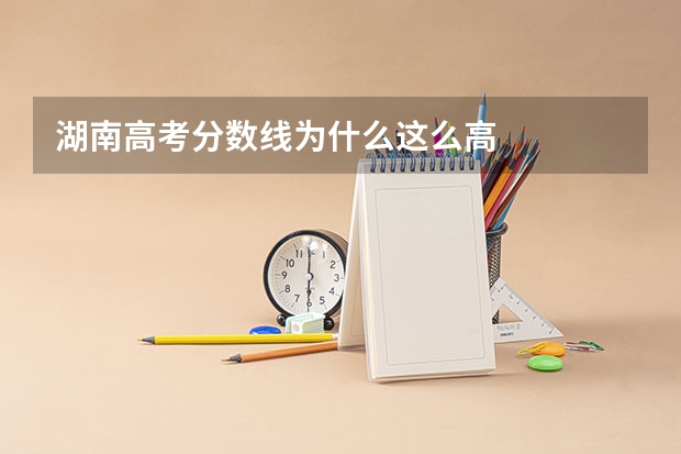 湖南高考分数线为什么这么高