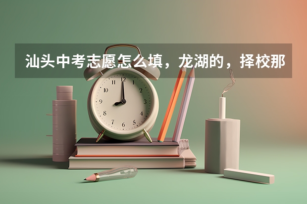汕头中考志愿怎么填，龙湖的，择校那些是什么