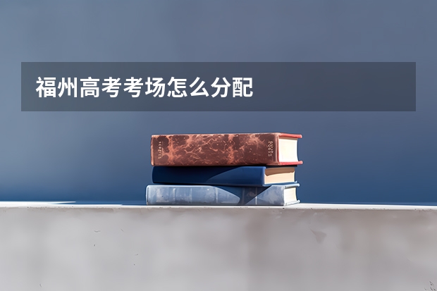 福州高考考场怎么分配