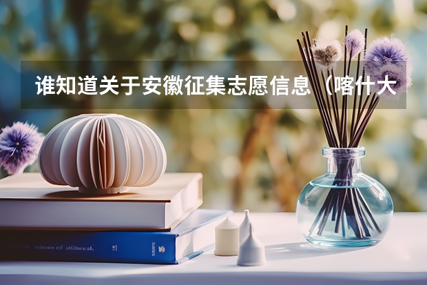 谁知道关于安徽征集志愿信息(喀什大学学校代码和专业代码)