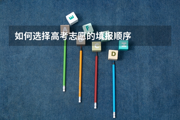 如何选择高考志愿的填报顺序