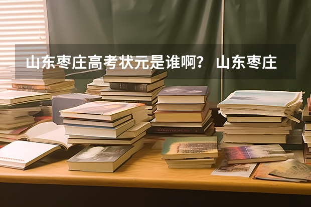 山东枣庄高考状元是谁啊？ 山东枣庄高考时间